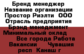 Бренд-менеджер › Название организации ­ Простор-Риэлти, ООО › Отрасль предприятия ­ Брэнд-менеджмент › Минимальный оклад ­ 70 000 - Все города Работа » Вакансии   . Чувашия респ.,Канаш г.